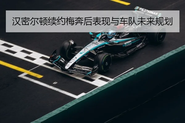 汉密尔顿续约梅奔后表现与车队未来规划